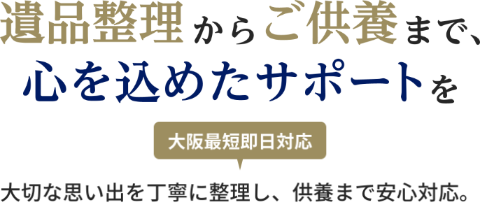 遺品整理からご供養まで、心をこめたサポートを